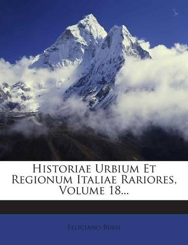 Historiae Urbium Et Regionum Italiae Rariores, Volume 18...