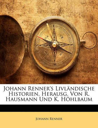 Johann Renner's Livländische Historien, Herausg. Von R. Hausmann Und K. Höhlbaum