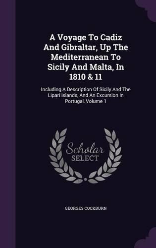 A Voyage To Cadiz And Gibraltar, Up The Mediterranean To Sicily And Malta, In 1810 & 11: Including A Description Of Sicily And The Lipari Islands, And An Excursion In Portugal, Volume 1