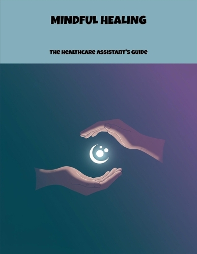 Mindful Healing: The Healthcare Assistant'S Guide