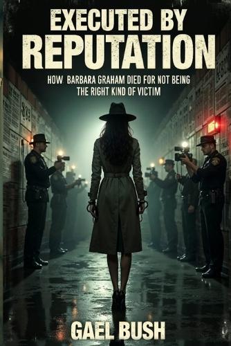 Executed by Reputation: How Barbara Graham Died for Not Being the Right Kind of Victim