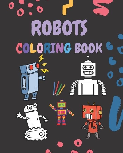 Robots Coloring Book: coloring book for Boys, Girls, Fun, ... book for kids ages 2-4 4-8 / 25 Unique & Cute Illustrations, 8x10, Soft Cover, Glossy Finish
