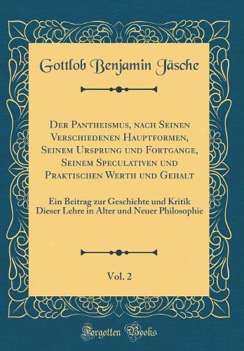 Der Pantheismus, nach Seinen Verschiedenen Hauptformen, Seinem Ursprung und Fortgange, Seinem Speculativen und Praktischen Werth und Gehalt, Vol. 2: Ein Beitrag zur Geschichte und Kritik Dieser Lehre in Alter und Neuer Philosophie (Classic Reprint)