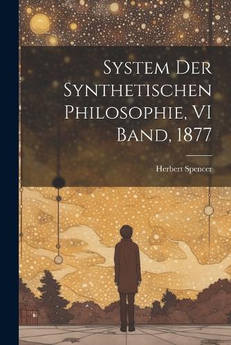 System Der Synthetischen Philosophie, VI Band, 1877