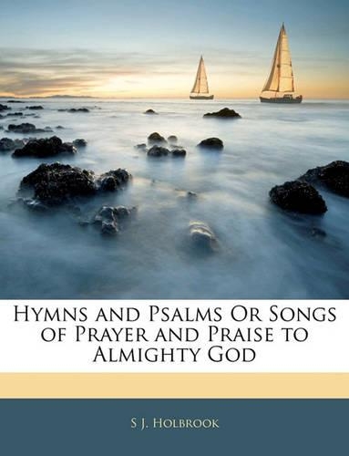 Hymns and Psalms or Songs of Prayer and Praise to Almighty God