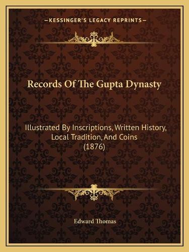 Records Of The Gupta Dynasty: Illustrated By Inscriptions, Written History, Local Tradition, And Coins (1876)