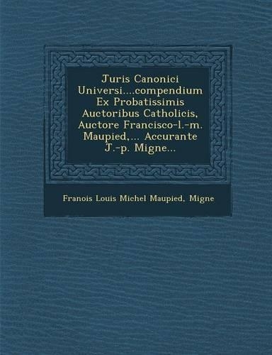 Juris Canonici Universi....Compendium Ex Probatissimis Auctoribus Catholicis, Auctore Francisco-L.-M. Maupied, ... Accurante J.-P. Migne...