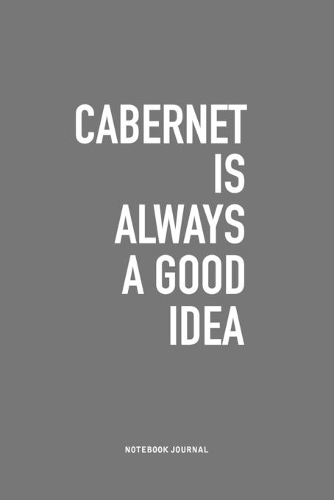 Cabernet Is Always A Good Idea: A 6x9 Inch Journal Notebook Diary With A Bold Text Font Slogan On A Matte Cover and 120 Blank Lined Pages