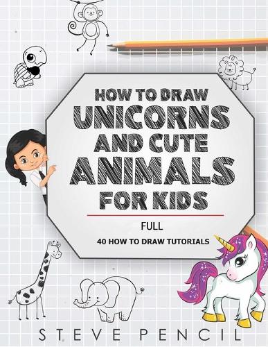 How To Draw Unicorns And Cute Animals For Kids FULL: A Step By Step Drawing, Activity And Coloring Book For Toddler, Girls, Boys And Children(3 How to Draw Unicorns and Cute Animals for Kids)