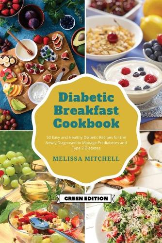 Diabetic Breakfast Cookbook: 50 Easy and Healthy Diabetic Recipes for the Newly Diagnosed to Manage Prediabetes and Type 2 Diabetes(2 Green Edition)