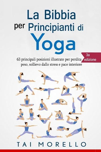 Yoga: La Bibbia per Principianti di Yoga: 63 principali posizioni illustrate per perdita di peso, sollievo dallo stress e pace interiore
