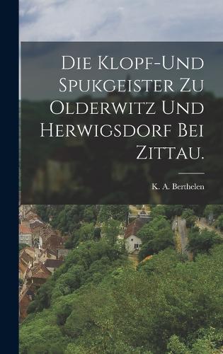 Die Klopf-und Spukgeister zu Olderwitz und Herwigsdorf bei Zittau.