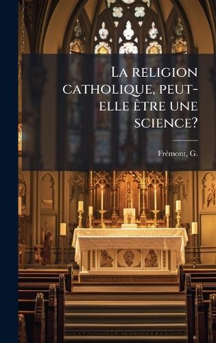 La religion catholique, peut-elle Ãatre une science?