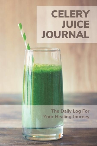 Celery Juice Journal - The Daily Log For Your Healing Journey: 90 Day Rescue - Daily Detox Logbook Tracker - Celery Juice Cleanse For Your Health - Healing Power of Juicing (Celery Juicing Books)