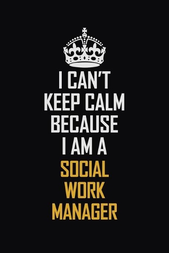 I Can't Keep Calm Because I Am A Social Work Manager: Motivational Career Pride Quote 6x9 Blank Lined Job Inspirational Notebook Journal