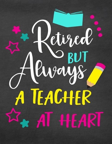 Retired But Always a Teacher at Heart: Lined Teacher Journal Notebook V27