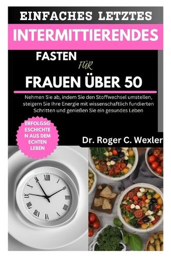 Einfaches Letztes Intermittierendes Fasten Für Frauen Über 50: Nehmen Sie ab, indem Sie den Stoffwechsel umstellen, steigern Sie Ihre Energie mit wissenschaftlich fundierten Schritten und genießen(Best Everyday Cooking (Cookbooks))