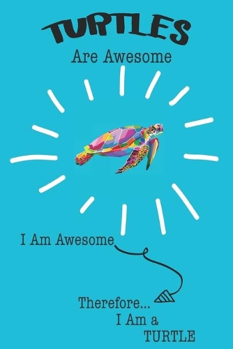 Turtles Are Awesome I Am Awesome Therefore I Am a Turtle: Cute Turtle Lovers Journal / Notebook / Diary / Birthday or Christmas Gift (6x9 - 110 Blank Lined Pages)