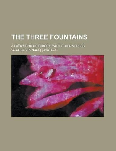 The Three Fountains; A Faery Epic of Euboea, with Other Verses