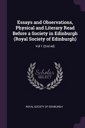 Essays and Observations, Physical and Literary Read Before a Society in Edinburgh (Royal Society of Edinburgh)