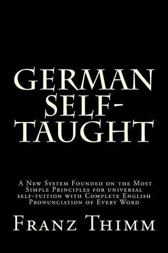 German Self-Taught: A New System Founded on the Most Simple Principles for universal self-tuition with Complete English Pronunciation of Every Word