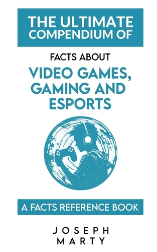The Ultimate Compendium Of Facts About Videogames, Gaming, and Esports: A Facts Reference Book