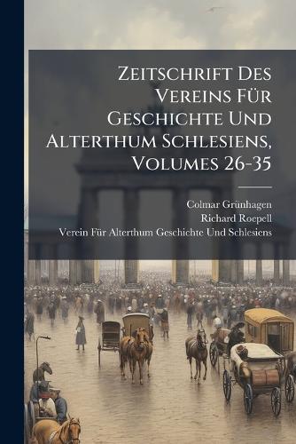 Zeitschrift Des Vereins FÃ1/4r Geschichte Und Alterthum Schlesiens, Volumes 26-35