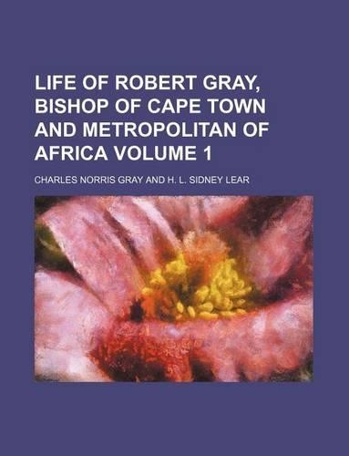Life of Robert Gray, Bishop of Cape Town and Metropolitan of Africa Volume 1