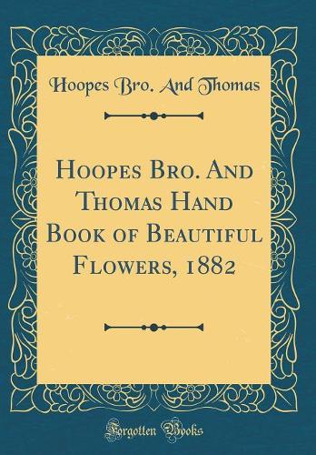 Hoopes Bro. And Thomas Hand Book of Beautiful Flowers, 1882 (Classic Reprint)