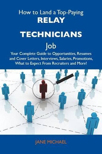 How to Land a Top-Paying Relay Technicians Job: Your Complete Guide to Opportunities, Resumes and Cover Letters, Interviews, Salaries, Promotions, What to Expect from Recruiters and More