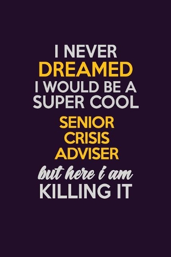 I Never Dreamed I Would Be A Super cool Senior Crisis Adviser But Here I Am Killing It: Career journal, notebook and writing journal for encouraging men, women and kids. A framework for building your career.