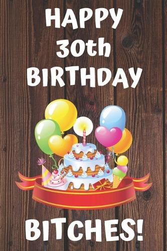 HAPPY 30th BIRTHDAY BITCHES!: Happy 30th Birthday Card Journal / Notebook / Diary / Greetings / Appreciation Gift (6 x 9 - 110 Blank Lined Pages)