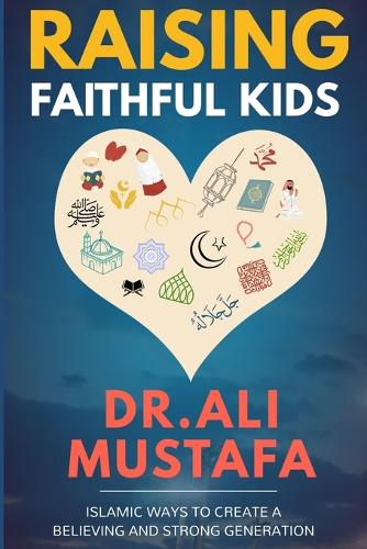 Raising Faithful Kids: Islamic ways to create a believing and strong generation, 1st Edition