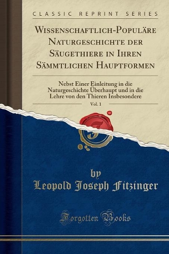 Wissenschaftlich-Populäre Naturgeschichte Der Säugethiere in Ihren Sämmtlichen Hauptformen, Vol. 1