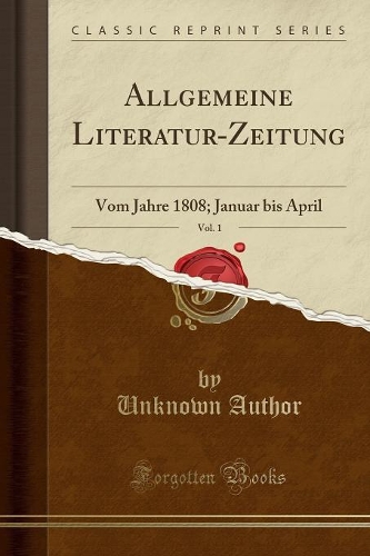 Allgemeine Literatur-Zeitung, Vol. 1: Vom Jahre 1808; Januar Bis April (Classic Reprint)
