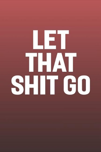 Let That Shit Go: Funny Sayings on the cover Journal 104 Lined Pages for Writing and Drawing, Everyday Humorous, 365 days to more Humor & Happiness Year Long Journal 