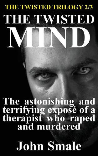 The Twisted Mind: The astonishing and terrifying exposé of a therapist who raped and murdered(2 Twisted Trilogy)