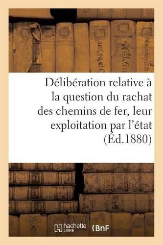 Délibération Relative À La Question Du Rachat Des Chemins de Fer Et de Leur Exploitation Par l'État: (Sciences Sociales)
