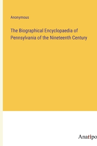 The Biographical Encyclopaedia of Pennsylvania of the Nineteenth Century