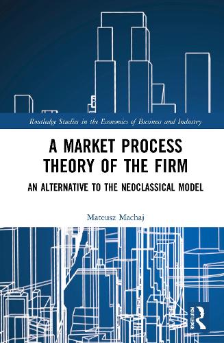A Market Process Theory of the Firm: An Alternative to the Neoclassical Model(Routledge Studies in the Economics of Business and Industry)