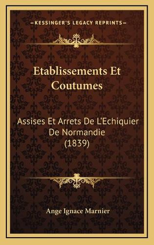 Etablissements Et Coutumes: Assises Et Arrets De L'Echiquier De Normandie (1839)