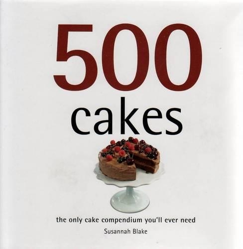 500 Cakes: The Only Cake Compendium You'll Ever Need