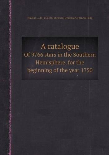 A Catalogue of 9766 Stars in the Southern Hemisphere, for the Beginning of the Year 1750