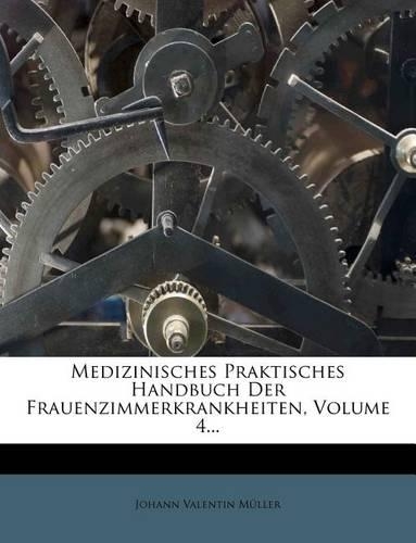 Medizinisches Praktisches Handbuch Der Frauenzimmerkrankheiten, Volume 4...