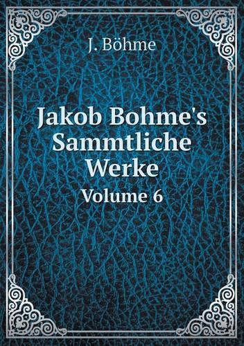 Jakob Bohme's Sammtliche Werke Volume 6