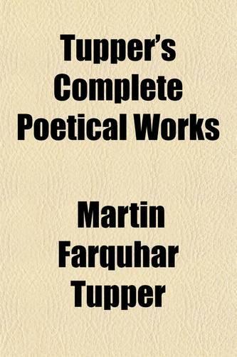 Tupper's Complete Poetical Works; Containing Proverbial Philosophy, a Thousand Lines, Hactenus, Geraldine, and Miscellaneous Poems