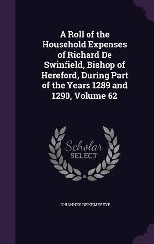 A Roll of the Household Expenses of Richard De Swinfield, Bishop of Hereford, During Part of the Years 1289 and 1290, Volume 62