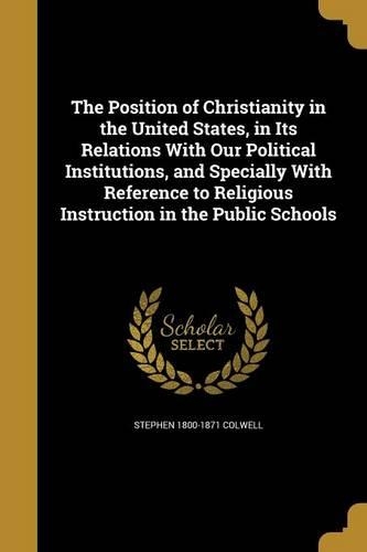 The Position of Christianity in the United States, in Its Relations With Our Political Institutions, and Specially With Reference to Religious Instruction in the Public Schools