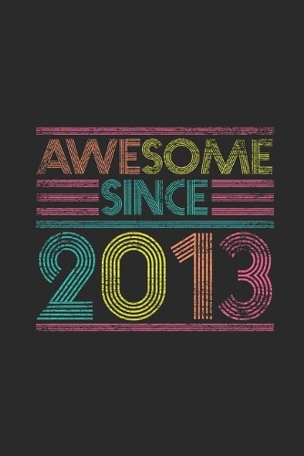 Awesome Since 2013: Blank Lined Notebook / Journal (6 X 9 -120 Pages) - Birthday Gift Idea