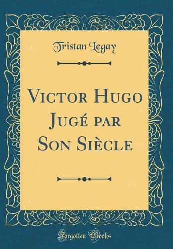 Victor Hugo Jugé par Son Siècle (Classic Reprint)